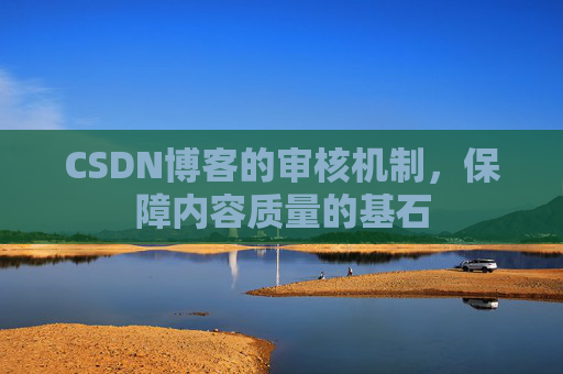 CSDN博客的审核机制，保障内容质量的基石
